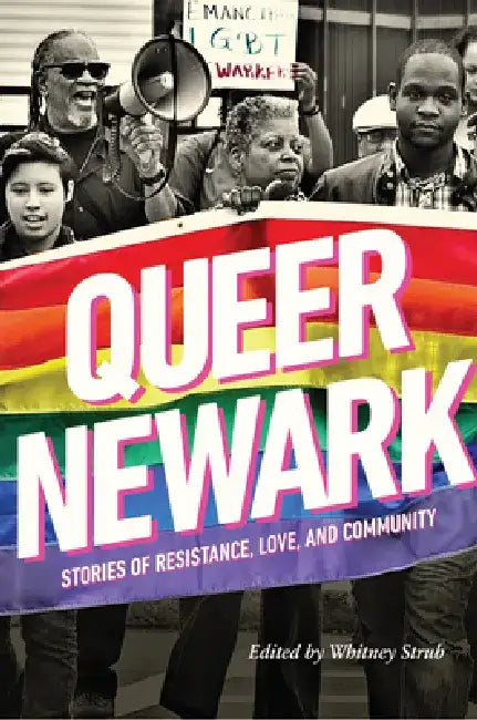 Queer Newark: Stories of Resistance, Love, and Community by Whitney Strub