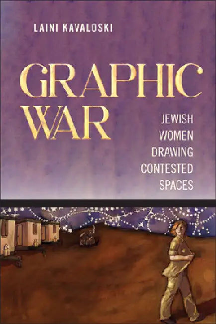 Graphic War: Jewish Women Drawing Contested Spaces by Laini Kavaloski