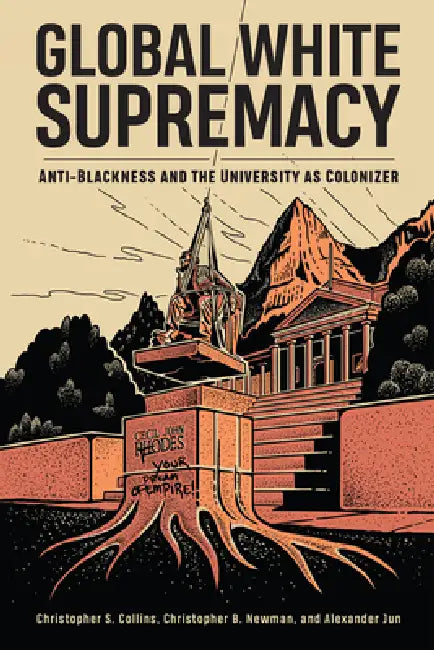 Global White Supremacy: Anti-Blackness and the University as Colonizer by Christopher S. Collins, Christopher B. Newman, Alexander Jun