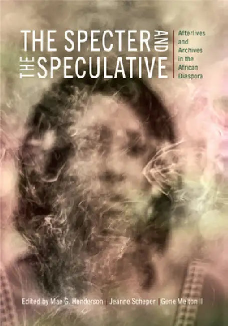 The Specter and the Speculative: Afterlives and Archives in the African Diaspora by Mae G. Henderson, Jeanne Scheper, Gene Melton