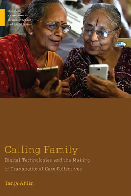 Calling Family: Digital Technologies and the Making of Transnational Care Collectives by Tanja Ahlin