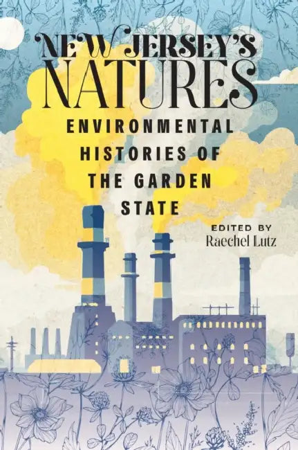 New Jersey's Natures: Environmental Histories of the Garden State by Raechel Lutz, Chad Anderson, Erin Becker-Boris