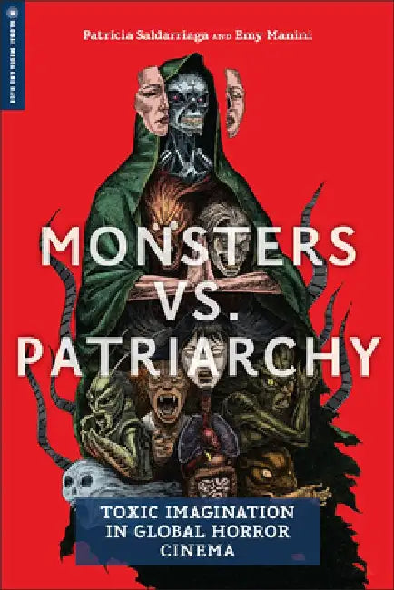 Monsters Vs. Patriarchy: Toxic Imagination in Global Horror Cinema by Patricia Saldarriaga