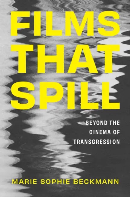 Films That Spill: Beyond the Cinema of Transgression by Marie Sophie Beckmann