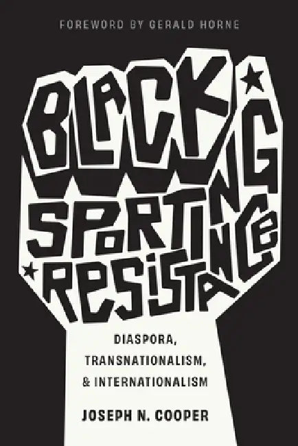 Black Sporting Resistance: Diaspora, Transnationalism, and Internationalism by Joseph N. Cooper, Gerald Horne