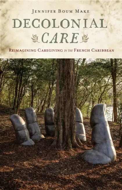 Decolonial Care: Reimagining Caregiving in the French Caribbean by Jennifer Boum Make