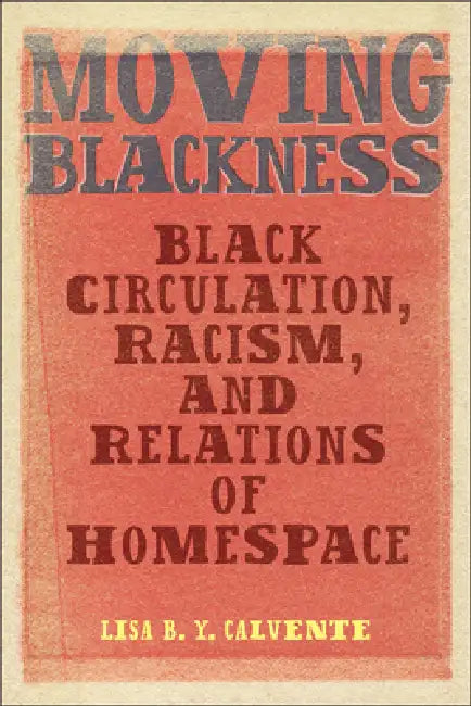 Moving Blackness: Black Circulation, Racism, and Relations of Homespace by Lisa B. Y. Calvente