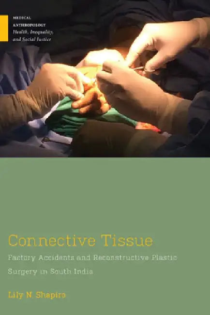 Connective Tissue: Factory Accidents and Reconstructive Plastic Surgery in South India by Lily N. Shapiro