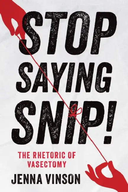 Stop Saying Snip!: The Rhetoric of Vasectomy by Jenna Vinson