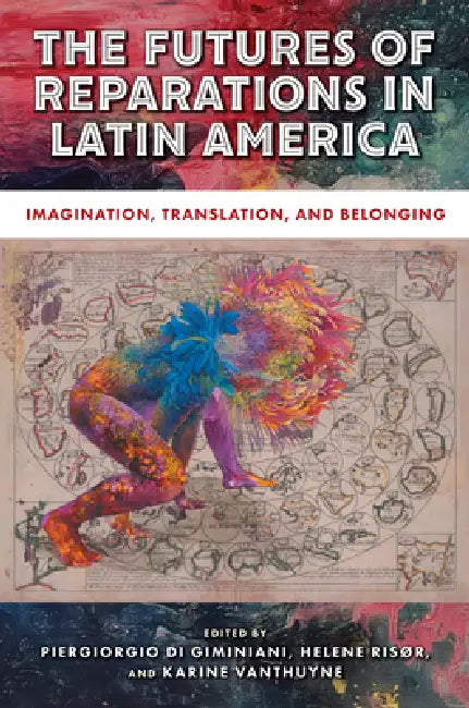 The Futures of Reparations in Latin America: Imagination, Translation, and Belonging by Piergiorgio Di Giminiani, Helene Risør, Karine Vanthuyne
