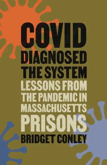 Covid Diagnosed the System: Lessons from the Pandemic in Massachusetts Prisons by Bridget Conley