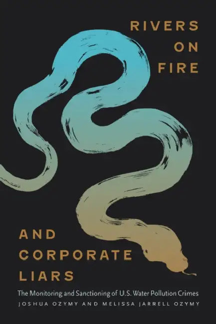 Rivers on Fire and Corporate Liars: The Monitoring and Sanctioning of U.S. Water Pollution Crimes by Joshua Ozymy, Melissa Jarrell Ozymy