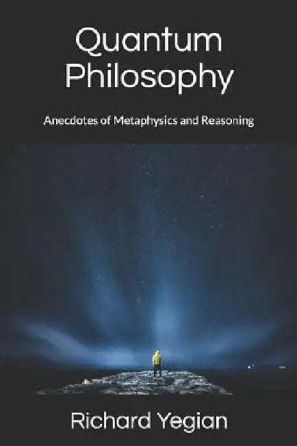 Quantum Philosophy: Anecdotes of Metaphysics and Reasoning by Richard Yegian