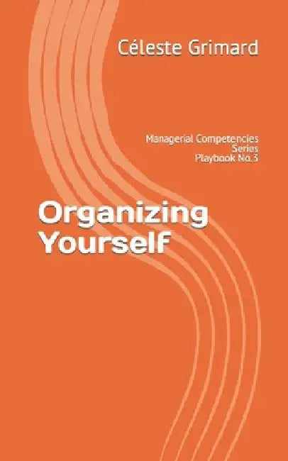 Organizing Yourself: Self-coaching questions, inspiration, tips, and practical exercises for becoming an awesome manager by Céleste Grimard