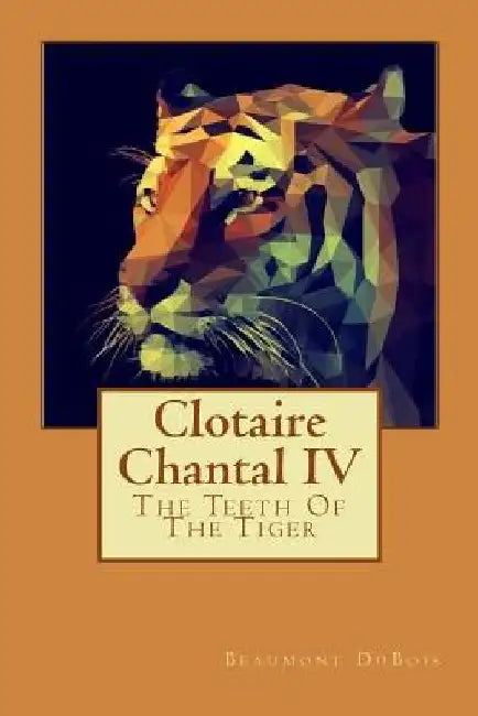 Clotaire Chantal IV: The Teeth Of The Tiger by Beaumont DuBois