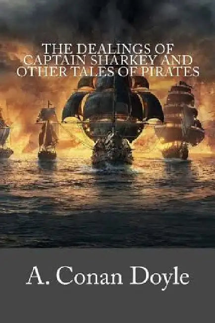 The Dealings of Captain Sharkey and Other Tales of Pirates by Arthur Conan Doyle