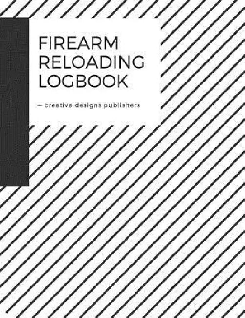 Firearm Reloading Log: Firearm, Reloaders Log, Firearm Log, Bullet Inventory, Gun by Creative Designs Publishers
