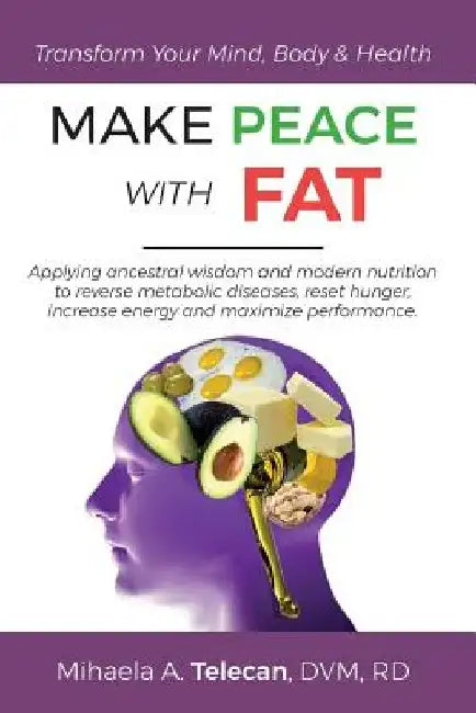 Make Peace with Fat: Applying ancestral wisdom and modern nutrition to reverse metabolic diseases, reset hunger, increase energy and maximi by Mihaela a. Telecan