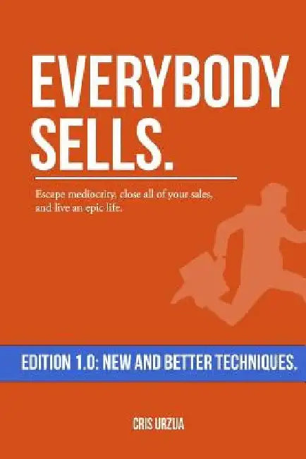 Everybody Sells: Escape mediocrity, close all of your sales, and live an epic life. by Cris Urzua