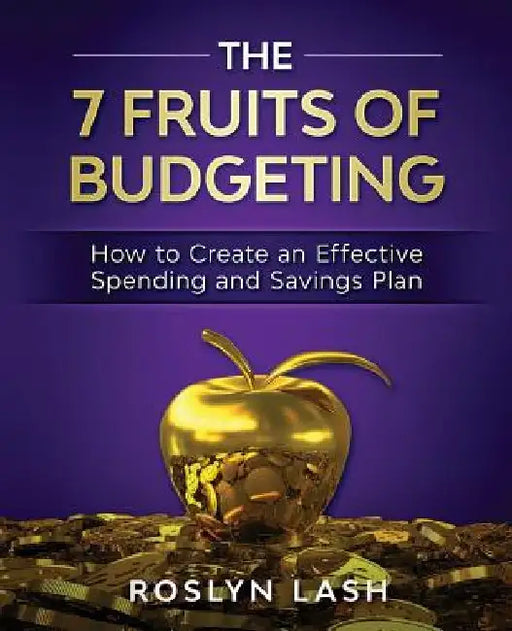 The 7 Fruits of Budgeting: How To Create An Effective Spending And Savings Plan by Roslyn Lash