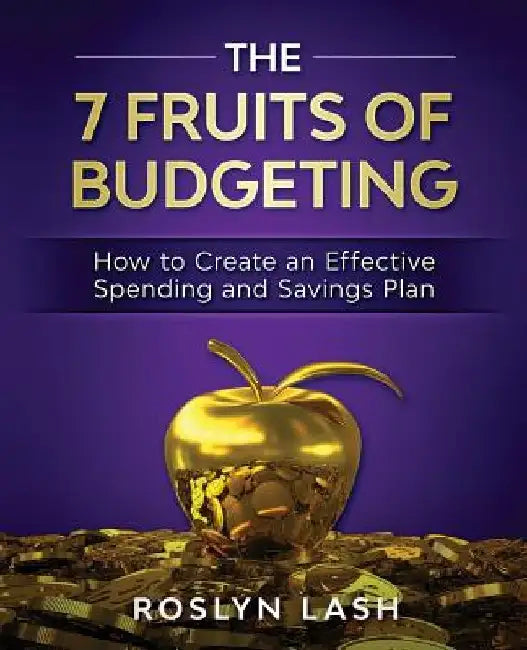The 7 Fruits of Budgeting: How To Create An Effective Spending And Savings Plan by Roslyn Lash