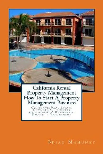 California Rental Property Management How To Start A Property Management Business: California Real Estate Commercial Property Management & Residential by Brian Mahoney