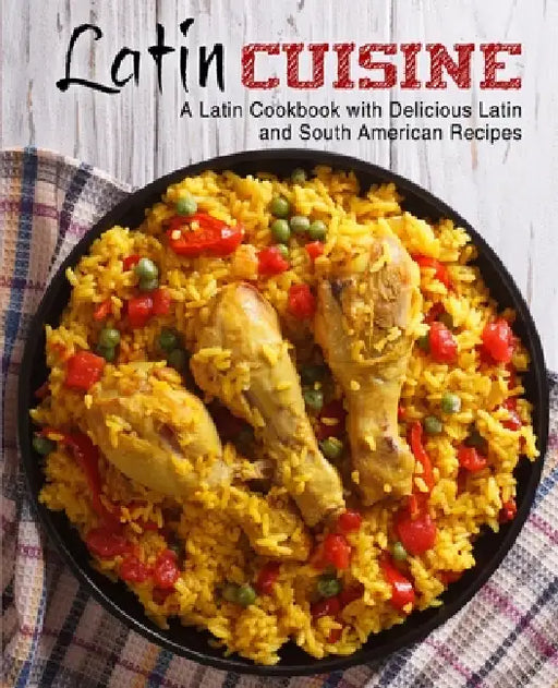 Latin Cuisine: A Latin Cookbook with Delicious Latin and South American Recipes by Booksumo Press