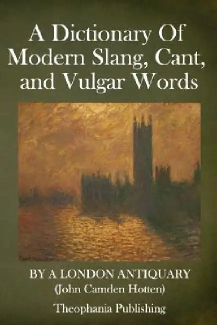 A Dictionary Of Modern Slang, Cant, and Vulgar Words by John Camden Hotten