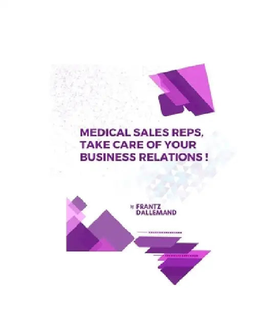 Medical Reps, Take Care of Your Business Relations !: Practical tips for an effective promotion. Part 1 by Frantz Dallemand
