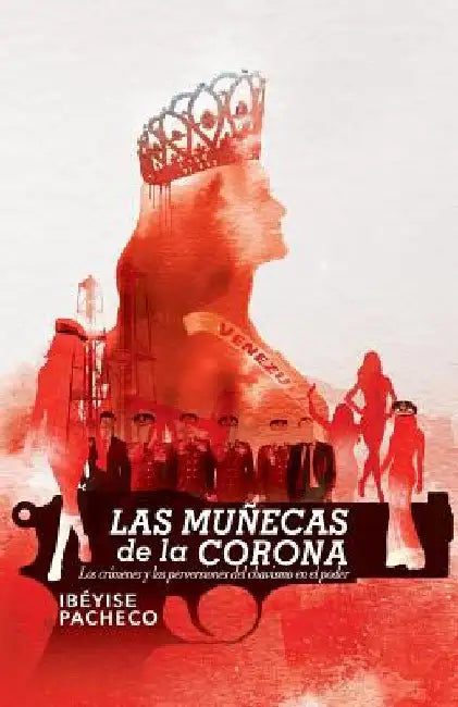 Las muñecas de la corona: Los crímenes y las perversiones del chavismo en el poder by Pacheco, Ibeyise