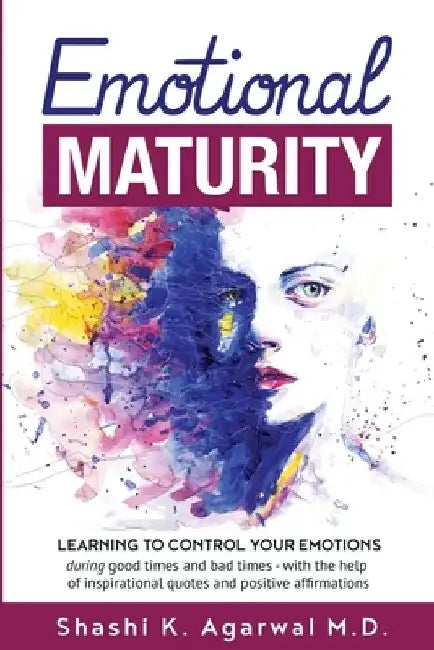 Emotional Maturity: Learning to control your emotions during good times and bad times with the help of inspirational quotes and positive affirmations by Shashi K. Agarwal