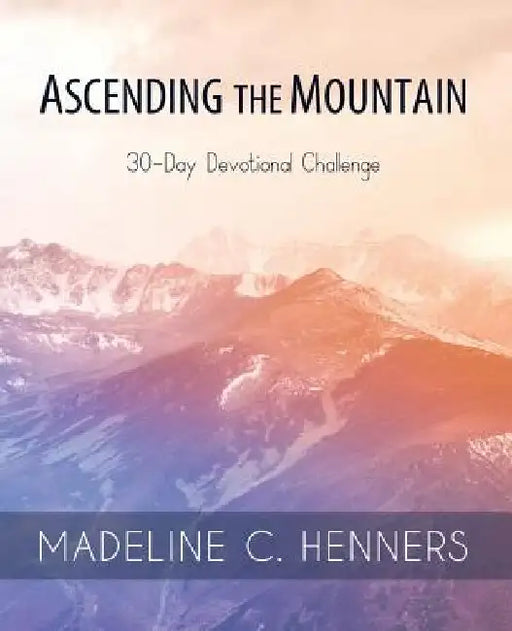 Ascending the Mountain: 30-Day Devotional Challenge by Madeline C. Henners