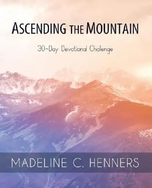 Ascending the Mountain: 30-Day Devotional Challenge by Madeline C. Henners