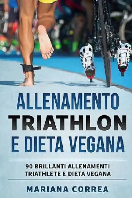 ALLENAMENTO TRIATHLON e DIETA VEGANA: 90 BRILLANTI ALLENAMENTI TRIATHLETE e DIETA VEGANA by Correa, Mariana