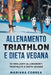 ALLENAMENTO TRIATHLON e DIETA VEGANA: 90 BRILLANTI ALLENAMENTI TRIATHLETE e DIETA VEGANA by Correa, Mariana