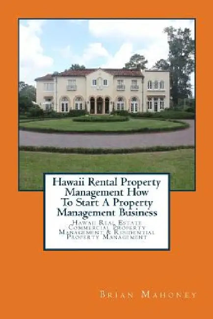 Hawaii Rental Property Management How To Start A Property Management Business: Hawaii Real Estate Commercial Property Management & Residential Propert by Brian Mahoney