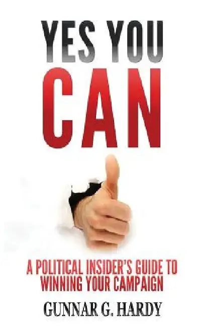 Yes You Can: : A Political Insider's Guide to Winning Your Campaign by Gunnar G. Hardy