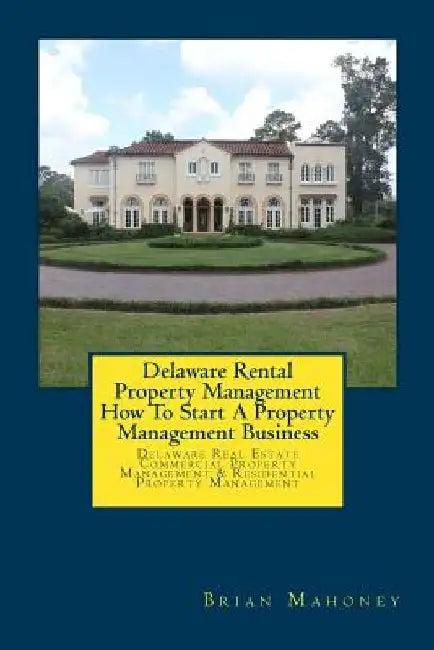 Delaware Rental Property Management How To Start A Property Management Business: Delaware Real Estate Commercial Property Management & Residential Pro by Brian Mahoney