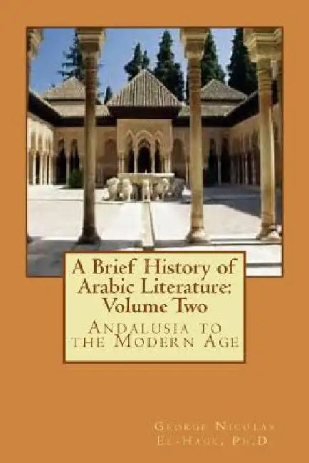 A Brief History of Arabic Literature: Volume Two: Andalusia to the Modern Age by George Nicolas El-Hage