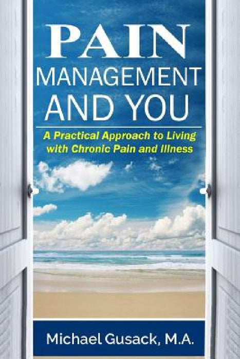 Pain Management and You: A Practical Approach to Living with Chronic Pain and Illness by M. a. Michael Gusack