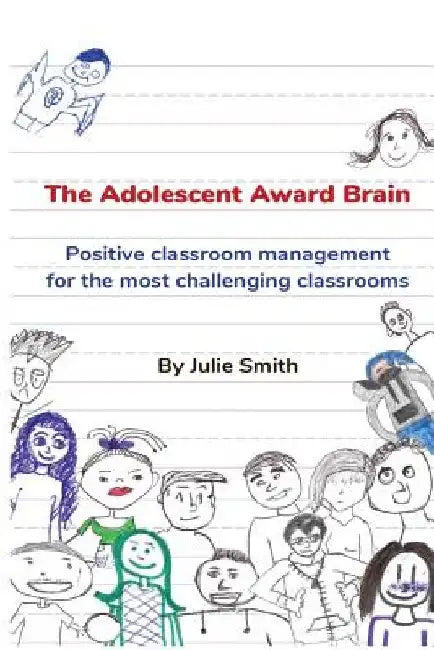 The Adolescent Award Brain: Positive Classroom Management for the Most Challenging Classrooms by Julie Smith