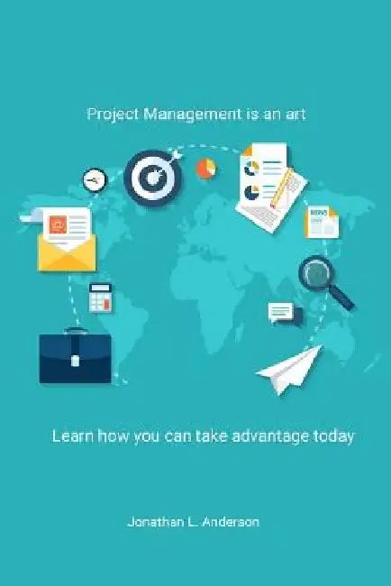 Project Management is an art: Learn how you can take advantage today by Jonathan L. Anderson