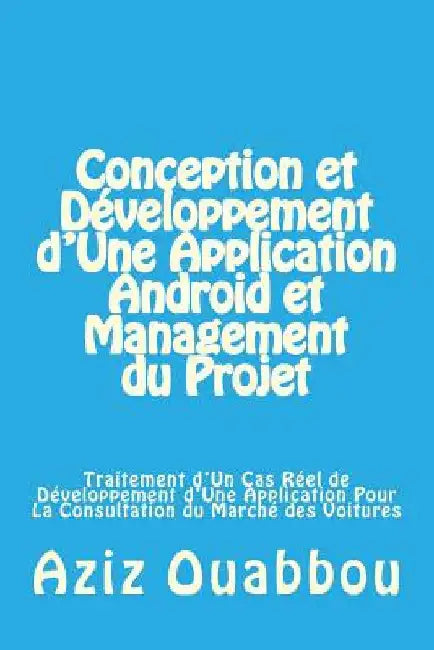 Conception et Développement d'Une Application Android et Management du Projet: Traitement d'Un Cas Réel de Développement d'Une Application Pour La Con by Ouabbou, Aziz