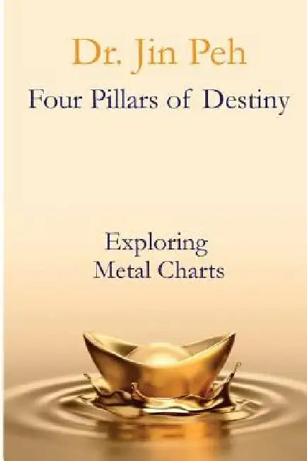 Four Pillars of Destiny Exploring Metal Charts: Exploring Metal Charts by Jin Peh