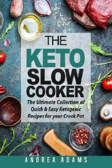 The Keto Slow Cooker: The Ultimate Collection of Quick and Easy Low Carb Ketogenic Diet Recipes for Your Crock Pot with a Helpful Guide to t by Andrea Adams