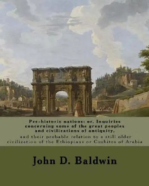 Pre-historic nations; or, Inquiries concerning some of the great peoples and civilizations of antiquity, and their probable relation to a still older by John D. Baldwin