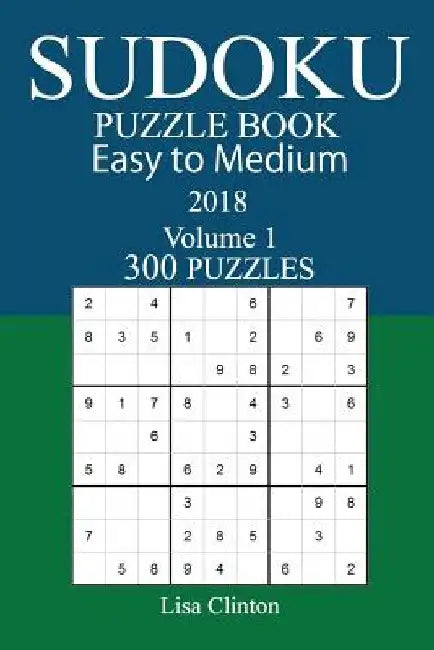 300 Easy to Medium Sudoku Puzzle Book - 2018 by Lisa Clinton