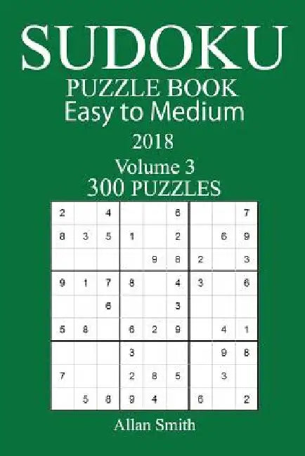 300 Easy to Medium Sudoku Puzzle Book - 2018 by Allan Smith