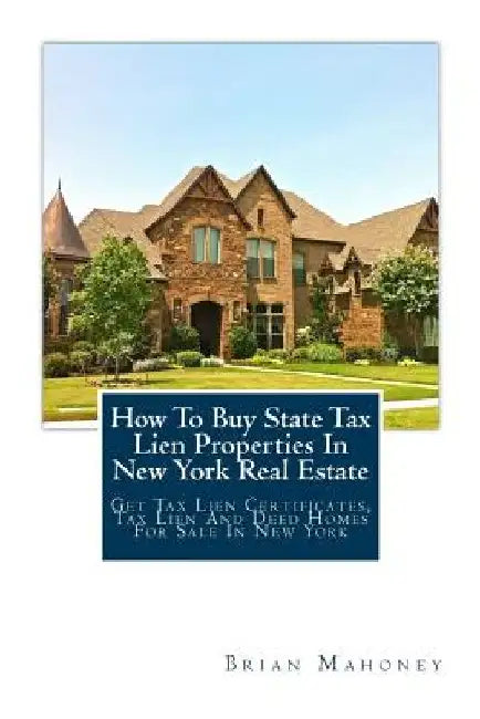 How To Buy State Tax Lien Properties In New York Real Estate: Get Tax Lien Certificates, Tax Lien And Deed Homes For Sale In New York by Brian Mahoney