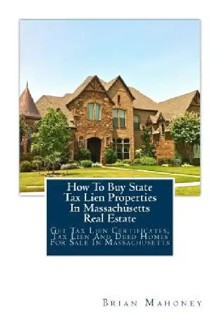 How To Buy State Tax Lien Properties In Massachusetts Real Estate: Get Tax Lien Certificates, Tax Lien And Deed Homes For Sale In Massachusetts by Brian Mahoney